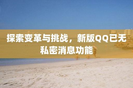探索變革與挑戰(zhàn)，新版QQ已無私密消息功能