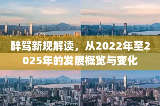 醉駕新規(guī)解讀，從2022年至2025年的發(fā)展概覽與變化