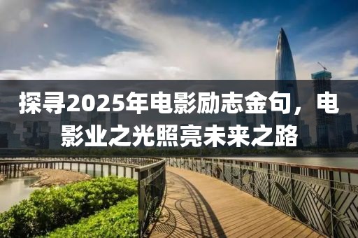 探尋2025年電影勵志金句，電影業(yè)之光照亮未來之路