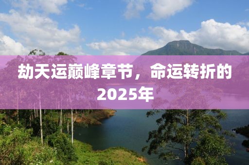 劫天運(yùn)巔峰章節(jié)，命運(yùn)轉(zhuǎn)折的2025年