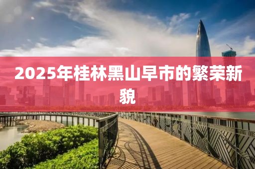 2025年桂林黑山早市的繁榮新貌