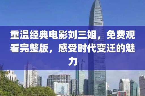 重溫經(jīng)典電影劉三姐，免費觀看完整版，感受時代變遷的魅力