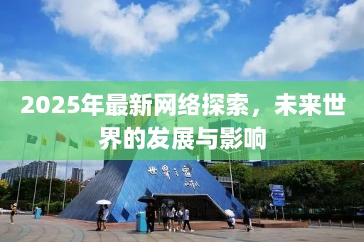 2025年最新網(wǎng)絡(luò)探索，未來世界的發(fā)展與影響