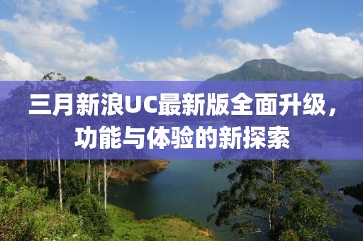 三月新浪UC最新版全面升級，功能與體驗的新探索
