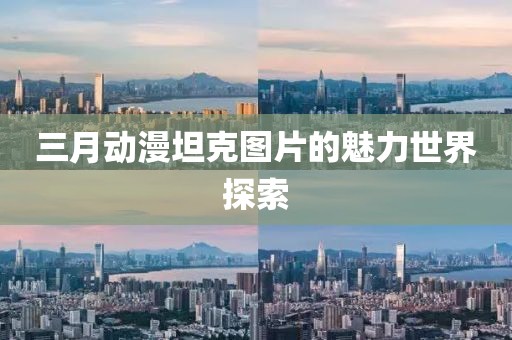 三月動(dòng)漫坦克圖片的魅力世界探索