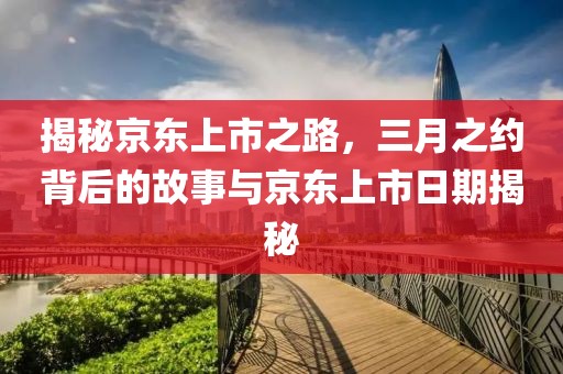 揭秘京東上市之路，三月之約背后的故事與京東上市日期揭秘