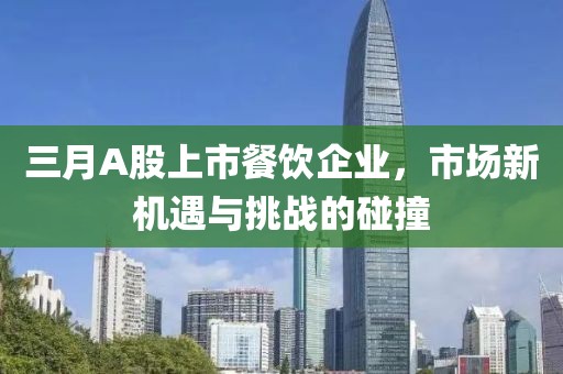 三月A股上市餐飲企業(yè)，市場新機遇與挑戰(zhàn)的碰撞