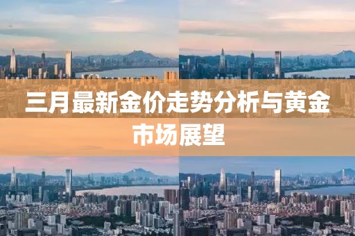 三月最新金價(jià)走勢(shì)分析與黃金市場(chǎng)展望
