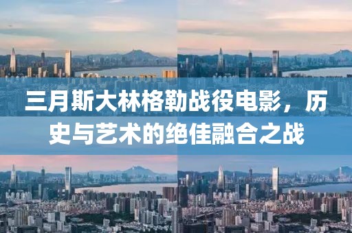 三月斯大林格勒戰(zhàn)役電影，歷史與藝術(shù)的絕佳融合之戰(zhàn)