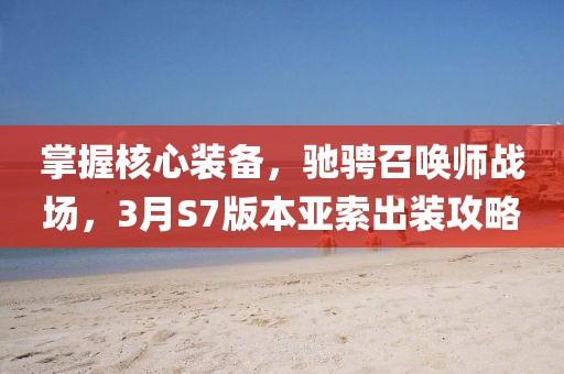 掌握核心裝備，馳騁召喚師戰(zhàn)場(chǎng)，3月S7版本亞索出裝攻略