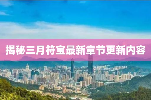 揭秘三月符寶最新章節(jié)更新內(nèi)容