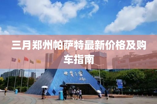三月鄭州帕薩特最新價格及購車指南