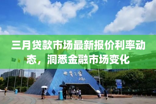 三月貸款市場最新報(bào)價(jià)利率動態(tài)，洞悉金融市場變化
