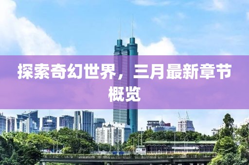 探索奇幻世界，三月最新章節(jié)概覽