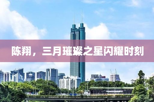 陳翔，三月璀璨之星閃耀時刻