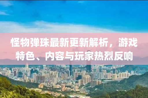 怪物彈珠最新更新解析，游戲特色、內(nèi)容與玩家熱烈反響