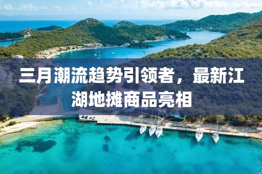 三月潮流趨勢引領(lǐng)者，最新江湖地攤商品亮相