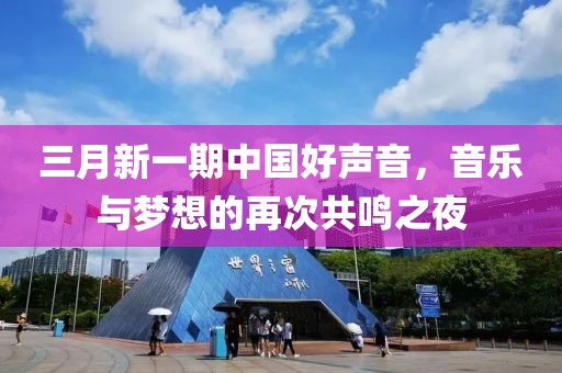 三月新一期中國(guó)好聲音，音樂與夢(mèng)想的再次共鳴之夜