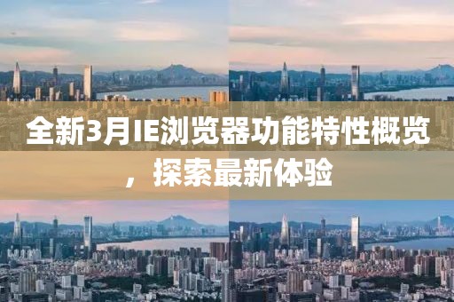 全新3月IE瀏覽器功能特性概覽，探索最新體驗(yàn)