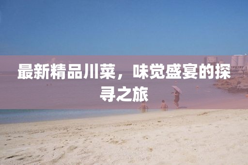 最新精品川菜，味覺盛宴的探尋之旅