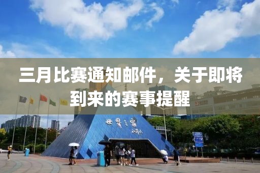 三月比賽通知郵件，關(guān)于即將到來的賽事提醒