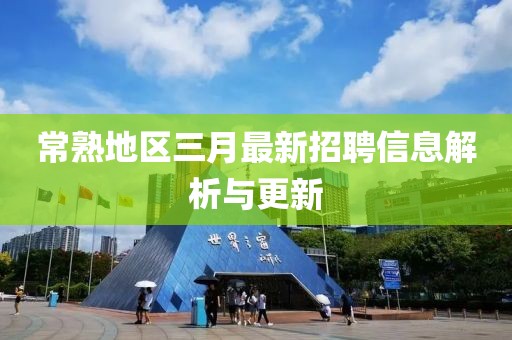 常熟地區(qū)三月最新招聘信息解析與更新