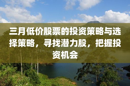 三月低價股票的投資策略與選擇策略，尋找潛力股，把握投資機會