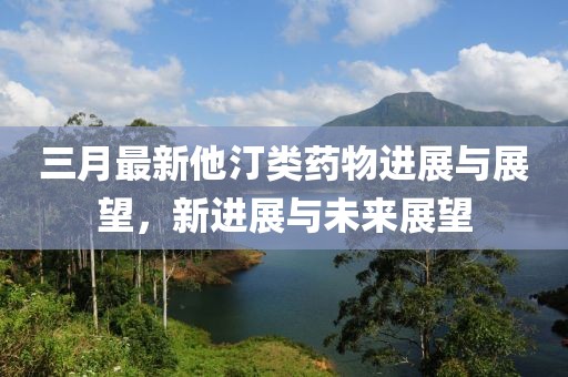 三月最新他汀類藥物進(jìn)展與展望，新進(jìn)展與未來(lái)展望