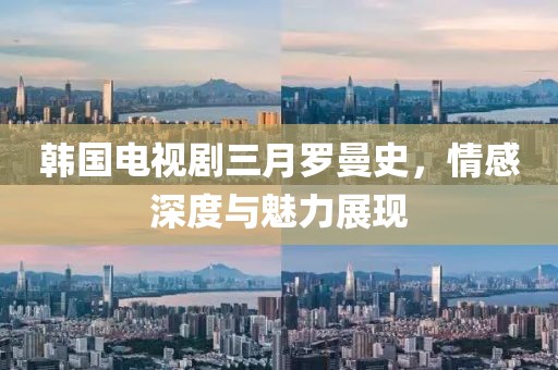 韓國電視劇三月羅曼史，情感深度與魅力展現(xiàn)