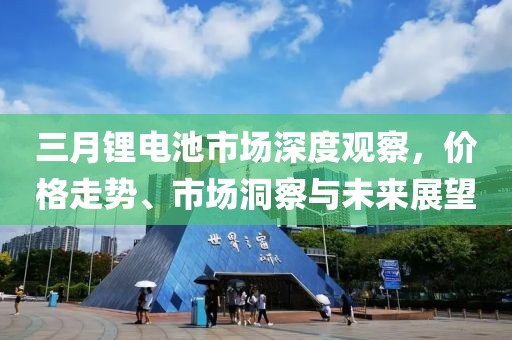 三月鋰電池市場深度觀察，價格走勢、市場洞察與未來展望