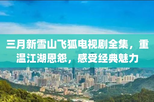 三月新雪山飛狐電視劇全集，重溫江湖恩怨，感受經(jīng)典魅力
