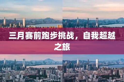三月賽前跑步挑戰(zhàn)，自我超越之旅