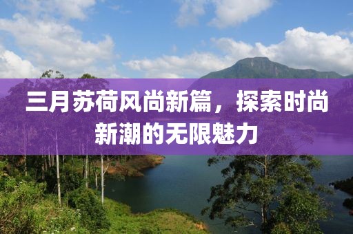 三月蘇荷風(fēng)尚新篇，探索時尚新潮的無限魅力