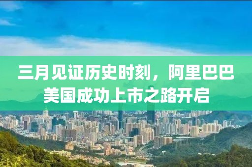 三月見證歷史時刻，阿里巴巴美國成功上市之路開啟