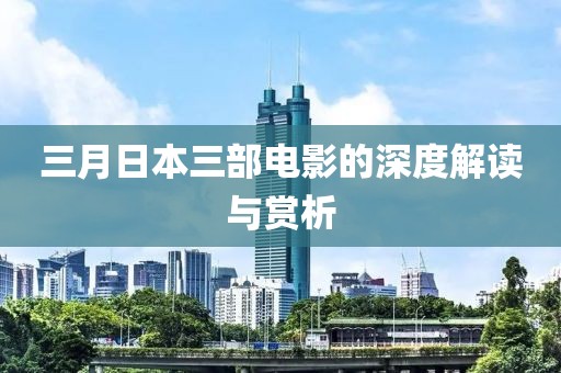 三月日本三部電影的深度解讀與賞析
