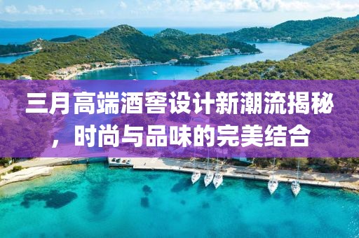 三月高端酒窖設(shè)計(jì)新潮流揭秘，時(shí)尚與品味的完美結(jié)合