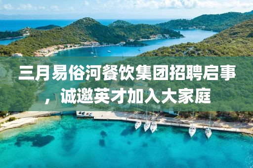 三月易俗河餐飲集團(tuán)招聘啟事，誠(chéng)邀英才加入大家庭