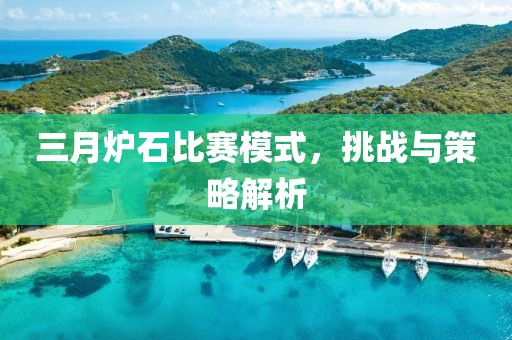 三月?tīng)t石比賽模式，挑戰(zhàn)與策略解析