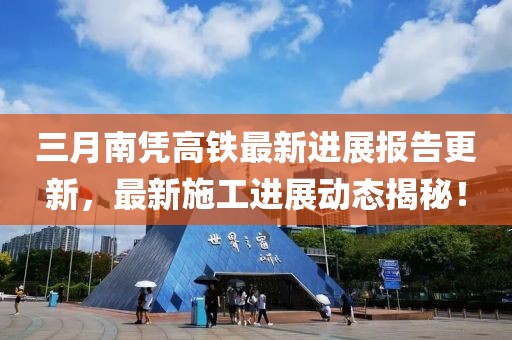 三月南憑高鐵最新進(jìn)展報(bào)告更新，最新施工進(jìn)展動(dòng)態(tài)揭秘！