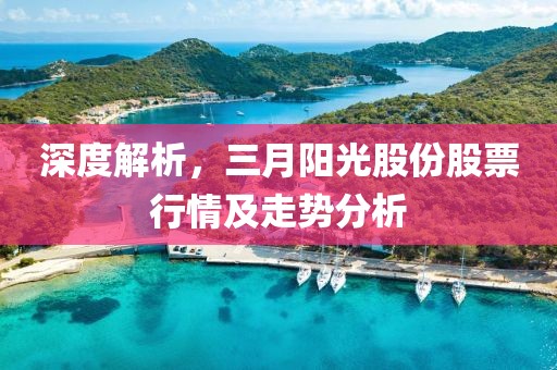 深度解析，三月陽光股份股票行情及走勢(shì)分析