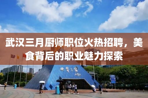 武漢三月廚師職位火熱招聘，美食背后的職業(yè)魅力探索