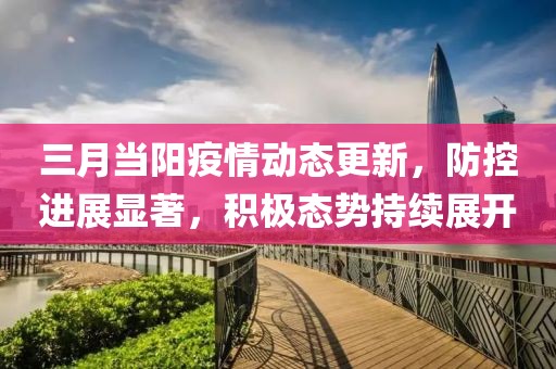 三月當陽疫情動態(tài)更新，防控進展顯著，積極態(tài)勢持續(xù)展開