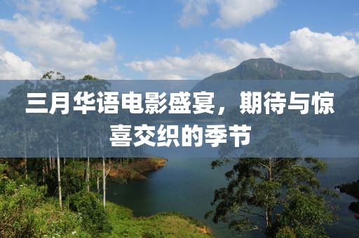三月華語電影盛宴，期待與驚喜交織的季節(jié)