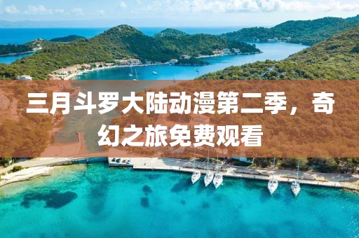 三月斗羅大陸動(dòng)漫第二季，奇幻之旅免費(fèi)觀看