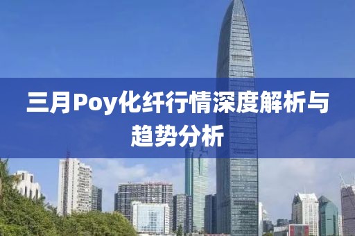 三月Poy化纖行情深度解析與趨勢分析