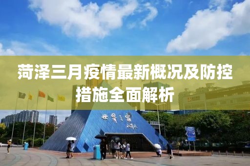 菏澤三月疫情最新概況及防控措施全面解析