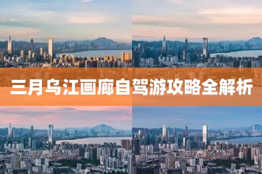 三月烏江畫廊自駕游攻略全解析