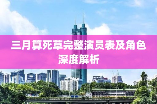 三月算死草完整演員表及角色深度解析
