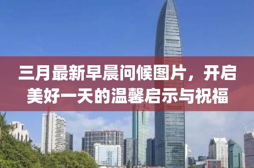 三月最新早晨問(wèn)候圖片，開(kāi)啟美好一天的溫馨啟示與祝福