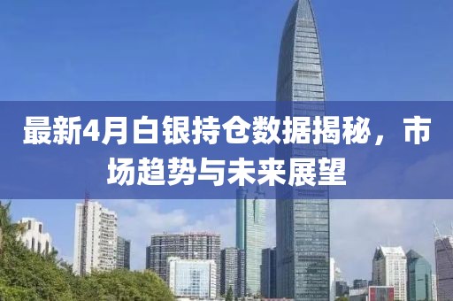 最新4月白銀持倉數(shù)據(jù)揭秘，市場趨勢與未來展望